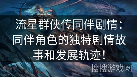 流星群侠传同伴剧情：同伴角色的独特剧情故事和发展轨迹！
