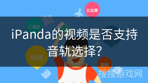 iPanda的视频是否支持音轨选择? iPanda的视频是否支持音轨选择?