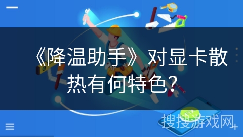 《降温助手》对显卡散热有何特色? 《降温助手》对显卡散热有何特色?