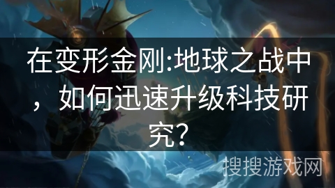 在变形金刚:地球之战中，如何迅速升级科技研究？