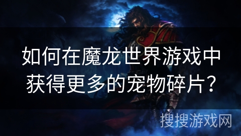 如何在魔龙世界游戏中获得更多的宠物碎片？