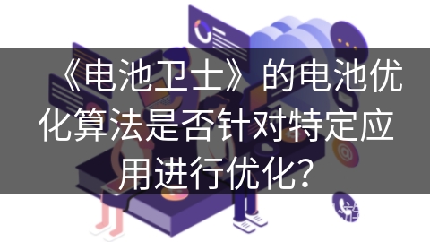 《电池卫士》的电池优化算法是否针对特定应用进行优化？