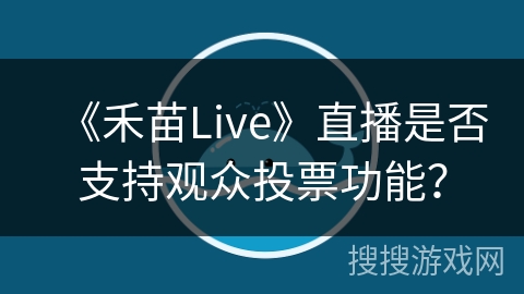 《禾苗Live》直播是否支持观众投票功能？