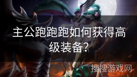 主公跑跑跑如何获得高级装备？