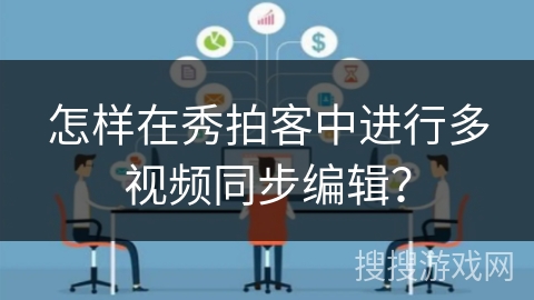 怎样在秀拍客中进行多视频同步编辑? 怎样在秀拍客中进行多视频同步编辑?