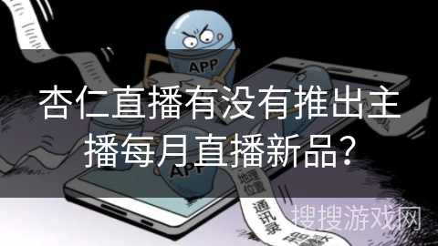 杏仁直播有没有推出主播每月直播新品? 杏仁直播有没有推出主播每月直播新品?