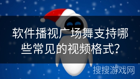 软件播视广场舞支持哪些常见的视频格式？
