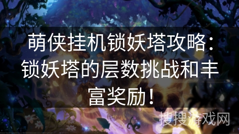 萌侠挂机锁妖塔攻略：锁妖塔的层数挑战和丰富奖励！