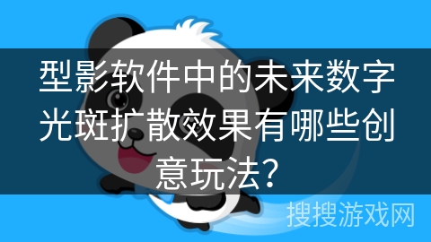型影软件中的未来数字光斑扩散效果有哪些创意玩法？