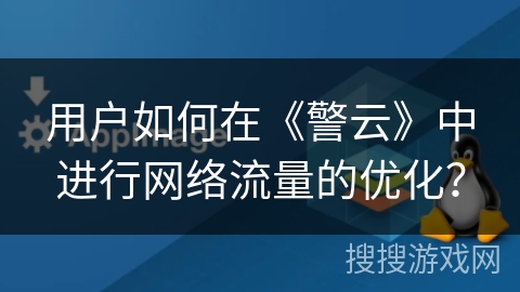 用户如何在《警云》中进行网络流量的优化？