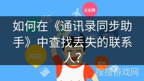 如何在《通讯录同步助手》中查找丢失的联系人? 如何在《通讯录同步助手》中查找丢失的联系人?
