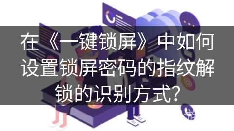 在《一键锁屏》中如何设置锁屏密码的指纹解锁的识别方式？