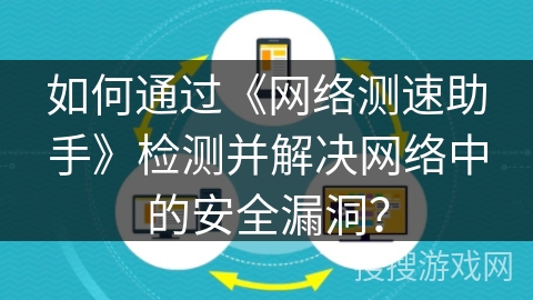如何通过《网络测速助手》检测并解决网络中的安全漏洞？