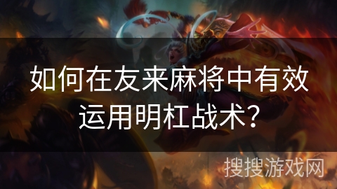 如何在友来麻将中有效运用明杠战术? 如何在友来麻将中有效运用明杠战术?