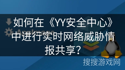 如何在《YY安全中心》中进行实时网络威胁情报共享? 如何在《YY安全中心》中进行实时网络威胁情报共享?