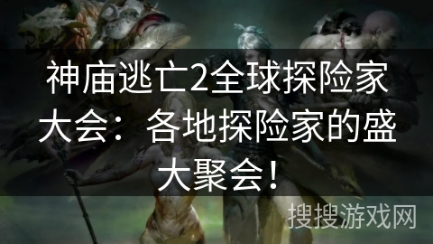 神庙逃亡2全球探险家大会:各地探险家的盛大聚会! 神庙逃亡2全球探险家大会:各地探险家的盛大聚会!