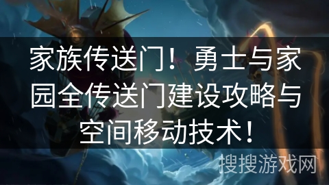 家族传送门!勇士与家园全传送门建设攻略与空间移动技术! 家族传送门!勇士与家园全传送门建设攻略与空间移动技术!