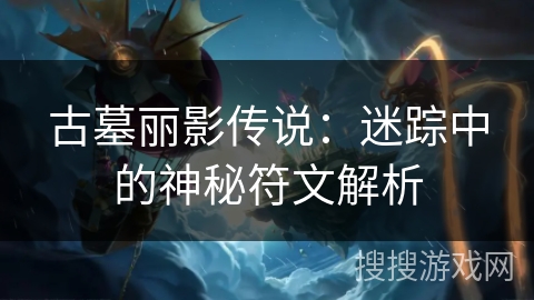 古墓丽影传说:迷踪中的神秘符文解析 古墓丽影传说:迷踪中的神秘符文解析
