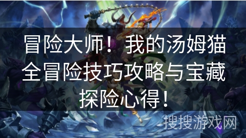 冒险大师！我的汤姆猫全冒险技巧攻略与宝藏探险心得！