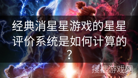 经典消星星游戏的星星评价系统是如何计算的? 经典消星星游戏的星星评价系统是如何计算的?