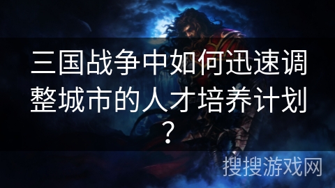 三国战争中如何迅速调整城市的人才培养计划? 三国战争中如何迅速调整城市的人才培养计划?