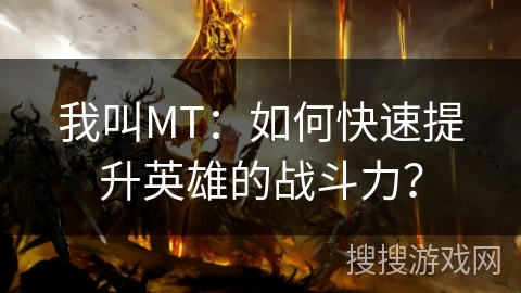 我叫MT：如何快速提升英雄的战斗力？