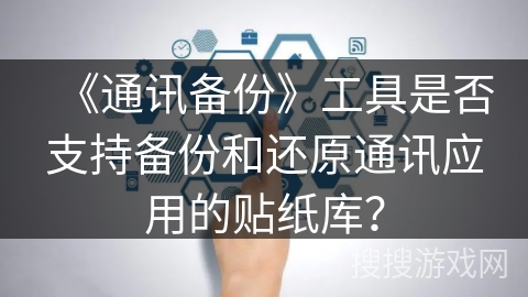 《通讯备份》工具是否支持备份和还原通讯应用的贴纸库? 《通讯备份》工具是否支持备份和还原通讯应用的贴纸库?