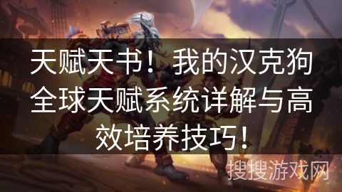 天赋天书！我的汉克狗全球天赋系统详解与高效培养技巧！