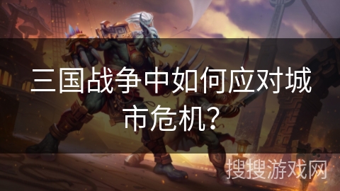 三国战争中如何应对城市危机？