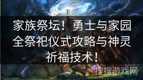 家族祭坛!勇士与家园全祭祀仪式攻略与神灵祈福技术! 家族祭坛!勇士与家园全祭祀仪式攻略与神灵祈福技术!