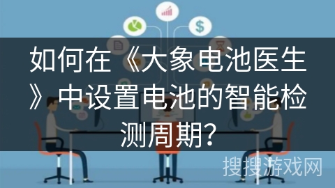 如何在《大象电池医生》中设置电池的智能检测周期? 如何在《大象电池医生》中设置电池的智能检测周期?