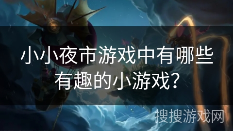 小小夜市游戏中有哪些有趣的小游戏？