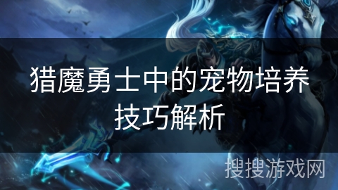 猎魔勇士中的宠物培养技巧解析