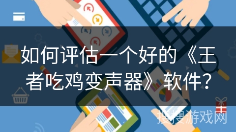 如何评估一个好的《王者吃鸡变声器》软件? 如何评估一个好的《王者吃鸡变声器》软件?