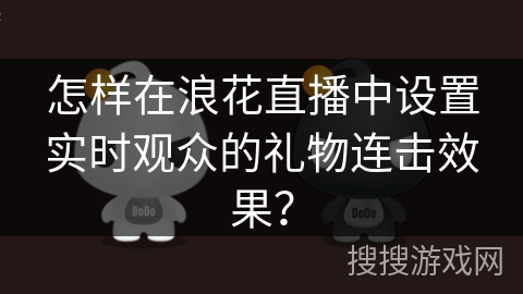 怎样在浪花直播中设置实时观众的礼物连击效果？