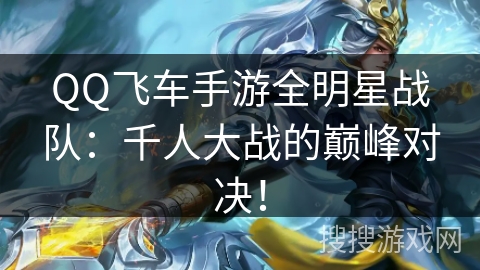 QQ飞车手游全明星战队:千人大战的巅峰对决! QQ飞车手游全明星战队:千人大战的巅峰对决!