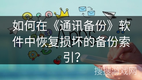 如何在《通讯备份》软件中恢复损坏的备份索引? 如何在《通讯备份》软件中恢复损坏的备份索引?