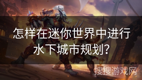 怎样在迷你世界中进行水下城市规划? 怎样在迷你世界中进行水下城市规划?