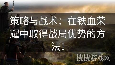 策略与战术:在铁血荣耀中取得战局优势的方法! 策略与战术:在铁血荣耀中取得战局优势的方法!