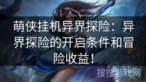 萌侠挂机异界探险:异界探险的开启条件和冒险收益! 萌侠挂机异界探险:异界探险的开启条件和冒险收益!