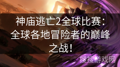 神庙逃亡2全球比赛：全球各地冒险者的巅峰之战！
