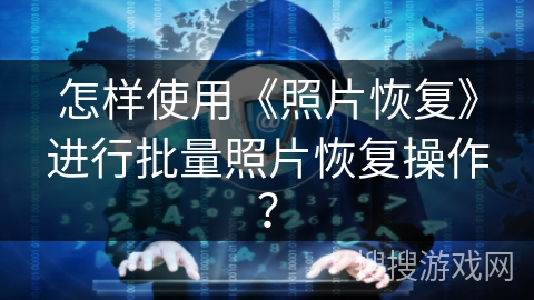 怎样使用《照片恢复》进行批量照片恢复操作? 怎样使用《照片恢复》进行批量照片恢复操作?