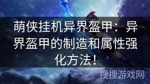 萌侠挂机异界盔甲：异界盔甲的制造和属性强化方法！