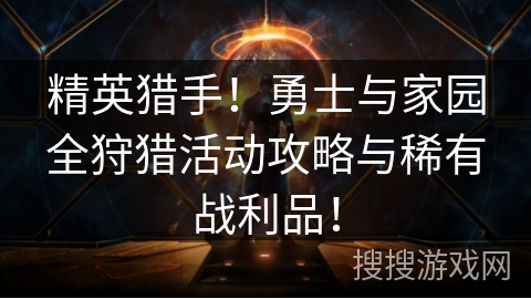 精英猎手!勇士与家园全狩猎活动攻略与稀有战利品! 精英猎手!勇士与家园全狩猎活动攻略与稀有战利品!