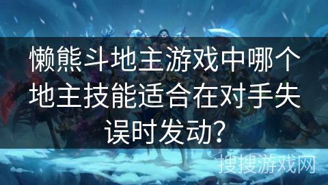 懒熊斗地主游戏中哪个地主技能适合在对手失误时发动? 懒熊斗地主游戏中哪个地主技能适合在对手失误时发动?