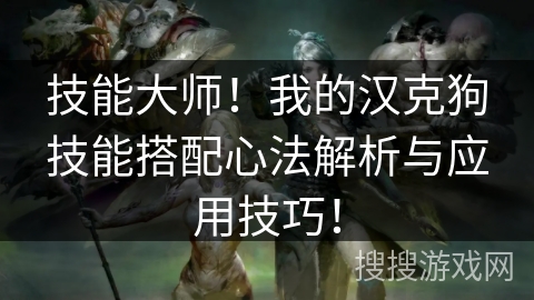 技能大师!我的汉克狗技能搭配心法解析与应用技巧! 技能大师!我的汉克狗技能搭配心法解析与应用技巧!