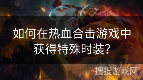 如何在热血合击游戏中获得特殊时装? 如何在热血合击游戏中获得特殊时装?