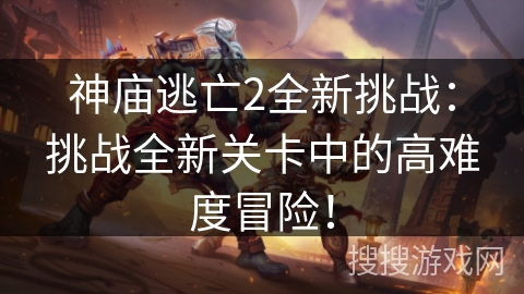 神庙逃亡2全新挑战:挑战全新关卡中的高难度冒险! 神庙逃亡2全新挑战:挑战全新关卡中的高难度冒险!