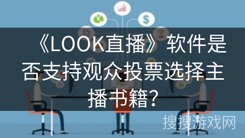 《LOOK直播》软件是否支持观众投票选择主播书籍? 《LOOK直播》软件是否支持观众投票选择主播书籍?
