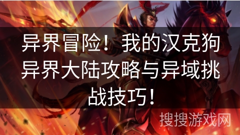 异界冒险!我的汉克狗异界大陆攻略与异域挑战技巧! 异界冒险!我的汉克狗异界大陆攻略与异域挑战技巧!